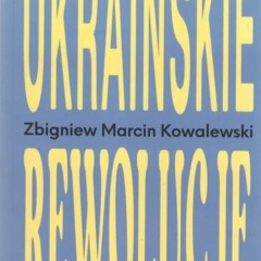 Ukraińskie rewolucje - rozmowa ze Zbigniewem M. Kowalewskim