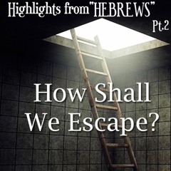 Highlights in Hebrews Pt.2 "How will you Escape?"