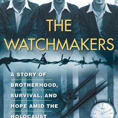 '[Download PDF] The Watchmakers: A Story of Brotherhood, Survival, and Hope Amid the Holocaust - Har