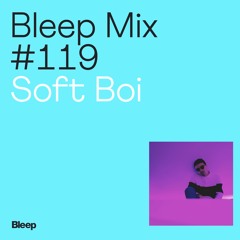 Bleep Mix #119 - Soft Boi