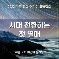 시대 전환하는 첫 열매(2022 SCCC) - The Age Turning Firstfruits