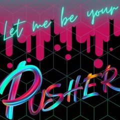 Let me be your Pusher