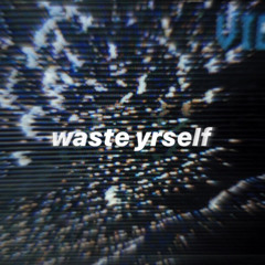 waste yrself