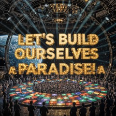 Let's Build Ourselves a Paradise