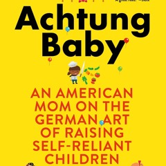 Kindle⚡online✔PDF Achtung Baby: An American Mom on the German Art of Raising Self-Reliant Child