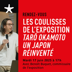 Les coulisses de " Tarō Okamoto - Un Japon réinventé" avec Benoît Buquet le 17 juin 2025