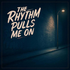 The Rhythm pulls me on