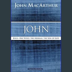 EBOOK #pdf 📖 John: Jesus - The Word, the Messiah, the Son of God (MacArthur Bible Studies)     Pap
