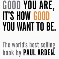 ] It's Not How Good You Are, It's How Good You Want To Be BY Paul Arden [Document)