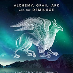 Get KINDLE ✅ Gnosis (Alchemy, Grail, Ark, and the Demiurge): A Gnostic Treatise on Sp