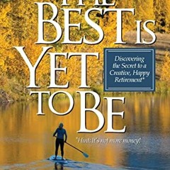 [Get] [EPUB KINDLE PDF EBOOK] The Best Is Yet To Be: Discovering the Secret to a Crea