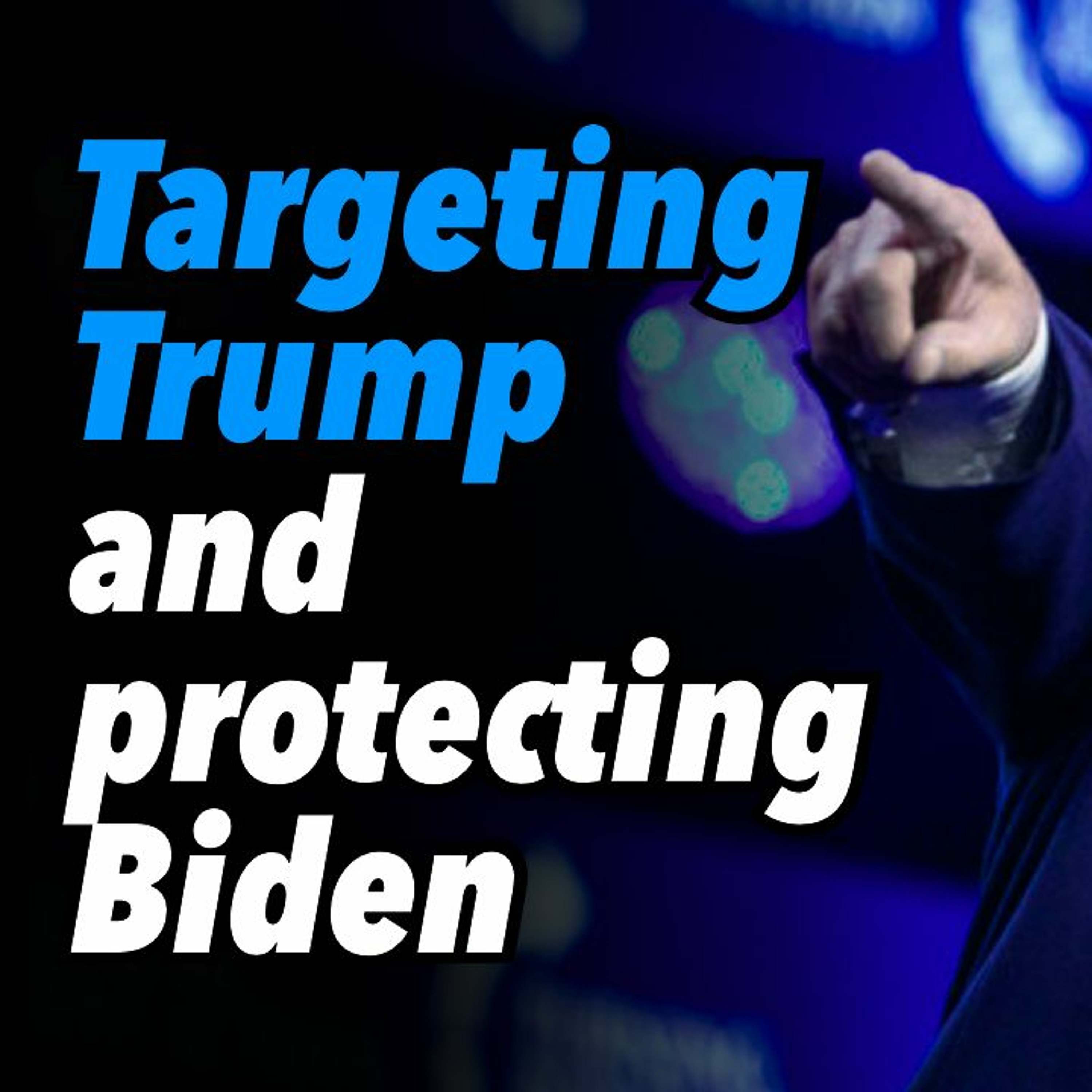 Targeting Trump and protecting Biden