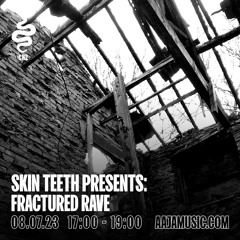 Skin Teeth presents: Fractured Rave - Aaja Channel 2 - 08 07 23