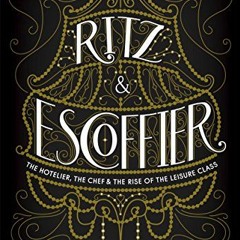 Access [PDF EBOOK EPUB KINDLE] Ritz and Escoffier: The Hotelier, The Chef, and the Rise of the Leisu