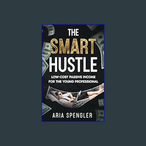[R.E.A.D P.D.F] 📚 The Smart Hustle: Low-Cost Passive Income for the Young Professional     Kindle