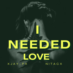 XJay_Px -I Needed Love feat. NiTaCx