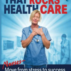 Read PDF 📙 The Heart that Rocks Health Care: Nurses, Move from Stress to Success, Em
