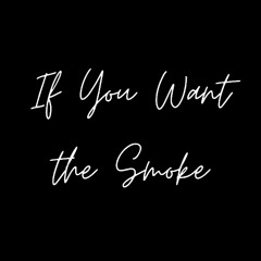 If You Want the Smoke