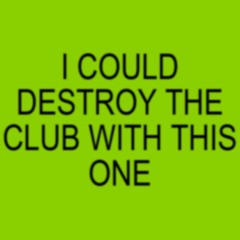 I COULD DESTROY THE CLUB WITH THIS ONE