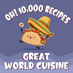 [Read] EBOOK ✔️ Oh! 10,000 Great World Cuisine Recipes: Best-ever World Cuisine Cookb