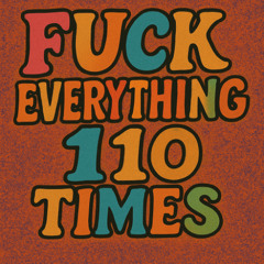 Fuck Everything 110 times