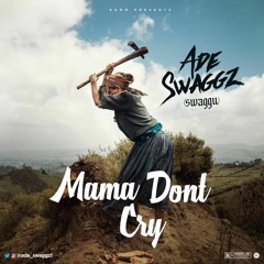 ADE SWAGGZ - MAMA DONT CRY  (afrobeat 2020)