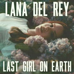 Last Girl on Earth - Lana Del Rey