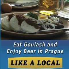 Read EPUB 💗 Eat Goulash and Enjoy Beer in Prague Like a Local by  Roman Jelinek [PDF