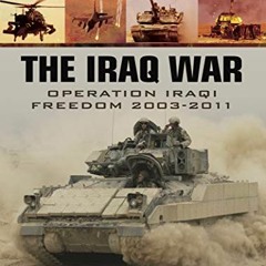 ACCESS EPUB 📑 The Iraq War: Operation Iraqi Freedom 2003–2011 (Modern Warfare) by  A