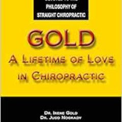 DOWNLOAD PDF 📮 Gold - A Lifetime of Love in Chiropractic by Irene Gold DC,Judd Nogra