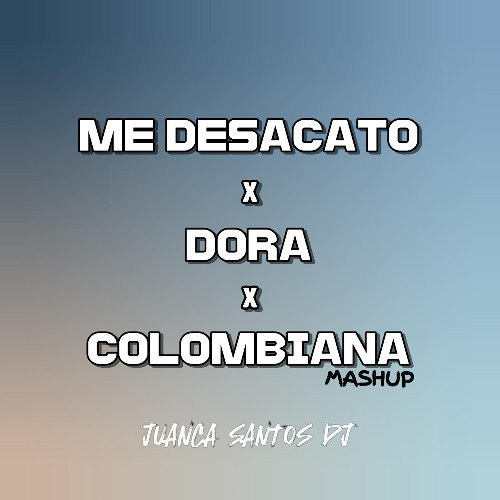 ME DESACATO X DORA X COLOMBIANA (JUANCA SANTOS MASHUP)