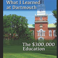 [ACCESS] EBOOK ✅ What I learned at Dartmouth: The $300,000 Education by  Bill the Gee