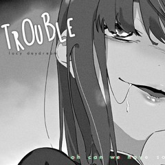 Nightcore ⇴ Trouble [Lucy Daydream]