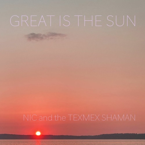 Great Is The Sun [NIC and the TEXMEX SHAMAN]