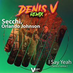 Secchi, Orlando Johnson - I Say Yeah ( Denis V remix )