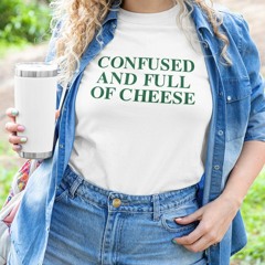 Confused And Full Of Cheese Shirt