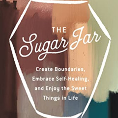 Access EPUB 📃 The Sugar Jar: Create Boundaries, Embrace Self-Healing, and Enjoy the