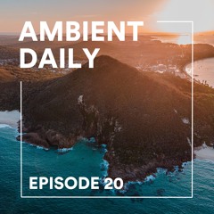 Ambient Daily - Episode 20 - Zenith