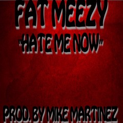 FAT MEEZY - HATE ME NOW (PROD. BY MIKE MARTINEZ)