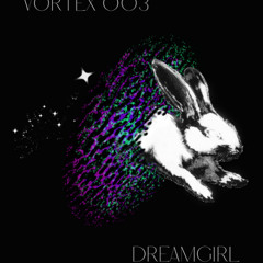 VORTEX 003 | DREAMGIRL