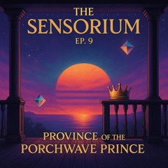 The Sensorium ep. 9 - Province of the Porchwave Prince 🌈💎✨🔥🌅