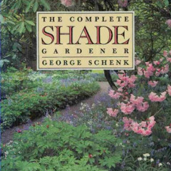 GET KINDLE 🖊️ The Complete Shade Gardener by  George Schenk [EPUB KINDLE PDF EBOOK]