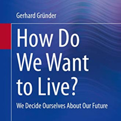 [GET] KINDLE 💙 How Do We Want to Live?: We Decide Ourselves About Our Future by  Ger