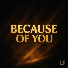 Because of you