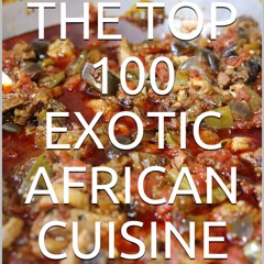 GET ✔PDF✔ The top 100 exotic African cuisine: The most delicious and important r