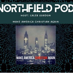 Make America Christian Again  ||   The NorthField Podcast  ||  Caleb Gordon