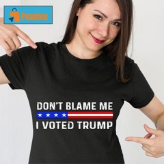 Don’t Blame Me I Voted Trump Shirt