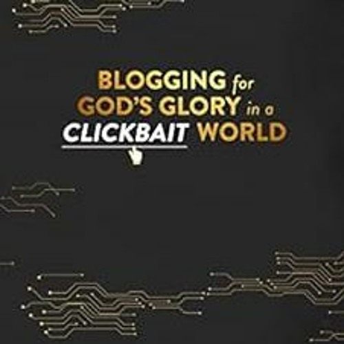 [Access] [EPUB KINDLE PDF EBOOK] Blogging for God’s Glory in a Clickbait World by Ben