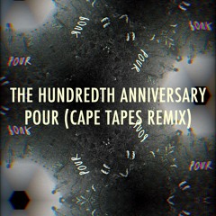 The Hundredth Anniversary - Pour (Cape Tapes Remix)