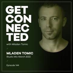 Get Connected with Mladen Tomic - 144 - Studio Mix March 2022